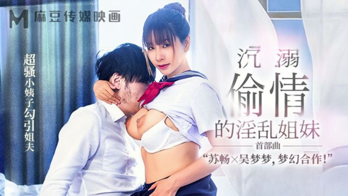 【苏畅&amp;amp;吴梦梦】MGL-001《沉溺偷情的淫乱姐妹》首部曲超骚小姨子勾引姐夫